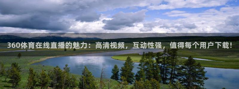 360体育在线直播的魅力：高清视频，互动性强，值得每个用户下载!